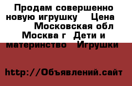 Продам совершенно новую игрушку. › Цена ­ 3 000 - Московская обл., Москва г. Дети и материнство » Игрушки   
